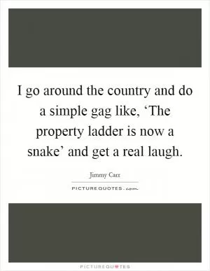I go around the country and do a simple gag like, ‘The property ladder is now a snake’ and get a real laugh Picture Quote #1