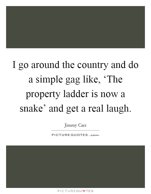 I go around the country and do a simple gag like, ‘The property ladder is now a snake' and get a real laugh. Picture Quote #1