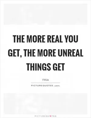The more real you get, the more unreal things get Picture Quote #1