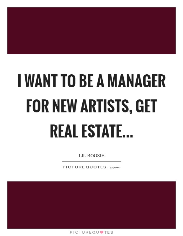 I want to be a manager for new artists, get real estate... Picture Quote #1
