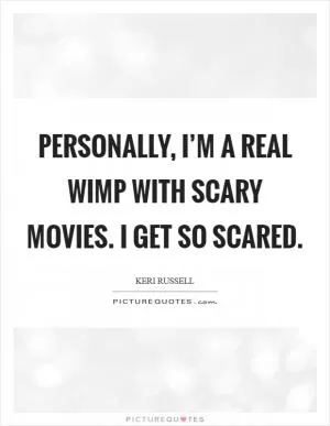 Personally, I’m a real wimp with scary movies. I get so scared Picture Quote #1