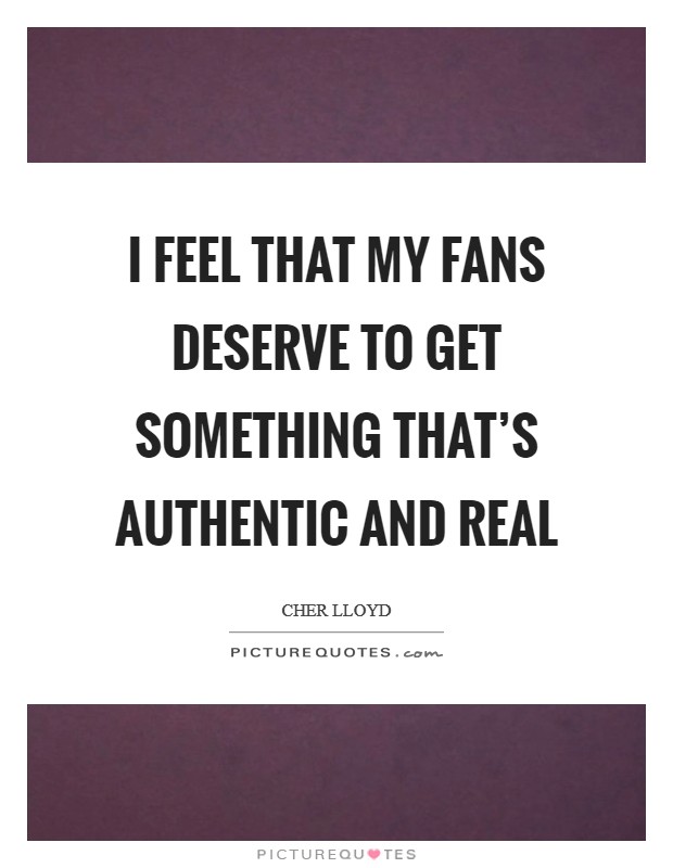 I feel that my fans deserve to get something that's authentic and real Picture Quote #1