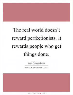 The real world doesn’t reward perfectionists. It rewards people who get things done Picture Quote #1