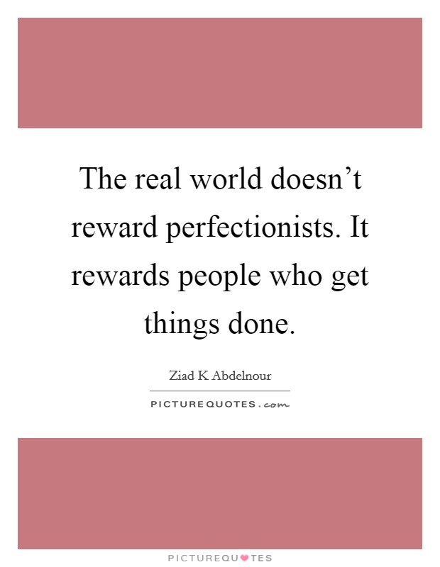 The real world doesn't reward perfectionists. It rewards people who get things done. Picture Quote #1