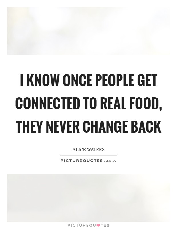 I know once people get connected to real food, they never change back Picture Quote #1