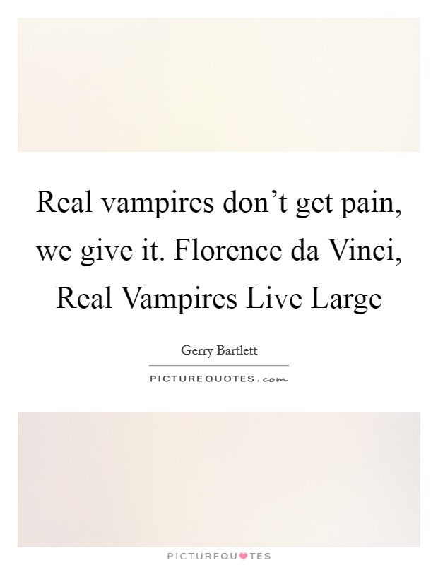 Real vampires don't get pain, we give it. Florence da Vinci, Real Vampires Live Large Picture Quote #1