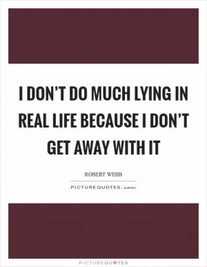 I don’t do much lying in real life because I don’t get away with it Picture Quote #1