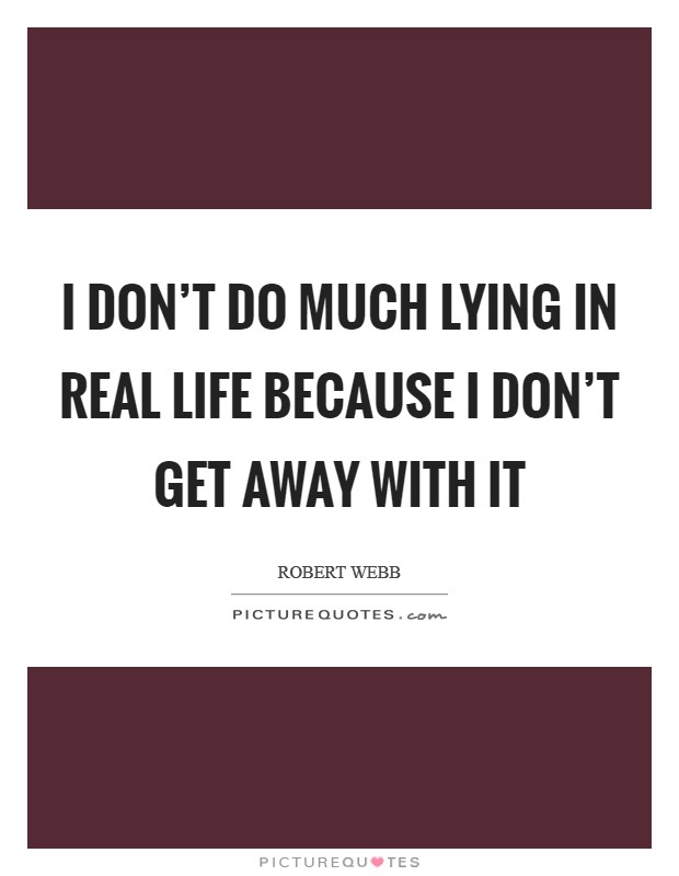 I don't do much lying in real life because I don't get away with it Picture Quote #1