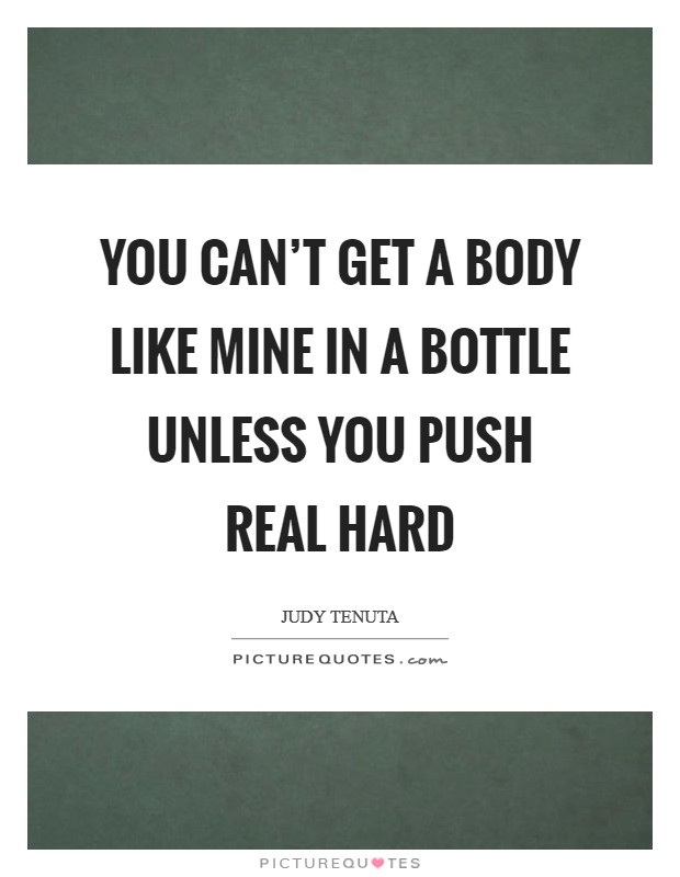 You can't get a body like mine in a bottle unless you push real hard Picture Quote #1
