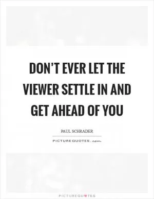 Don’t ever let the viewer settle in and get ahead of you Picture Quote #1