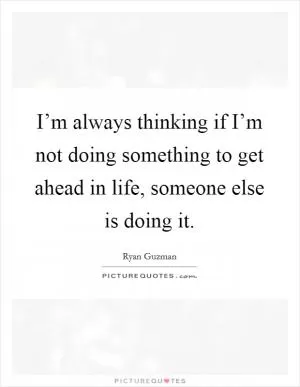 I’m always thinking if I’m not doing something to get ahead in life, someone else is doing it Picture Quote #1