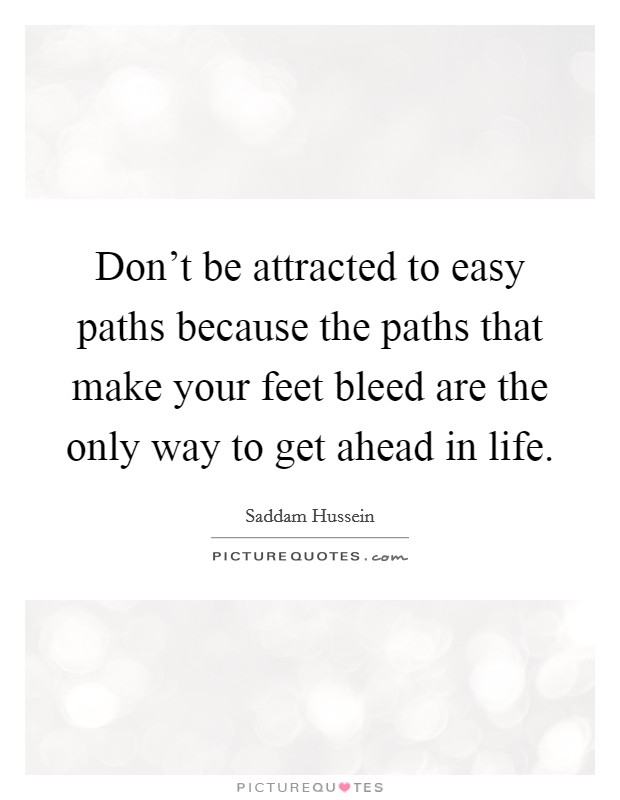 Don’t be attracted to easy paths because the paths that make your feet bleed are the only way to get ahead in life Picture Quote #1