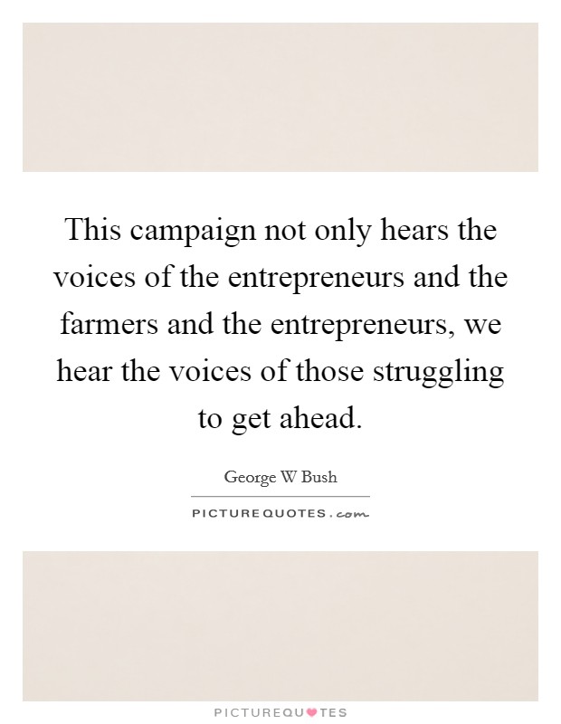 This campaign not only hears the voices of the entrepreneurs and the farmers and the entrepreneurs, we hear the voices of those struggling to get ahead. Picture Quote #1