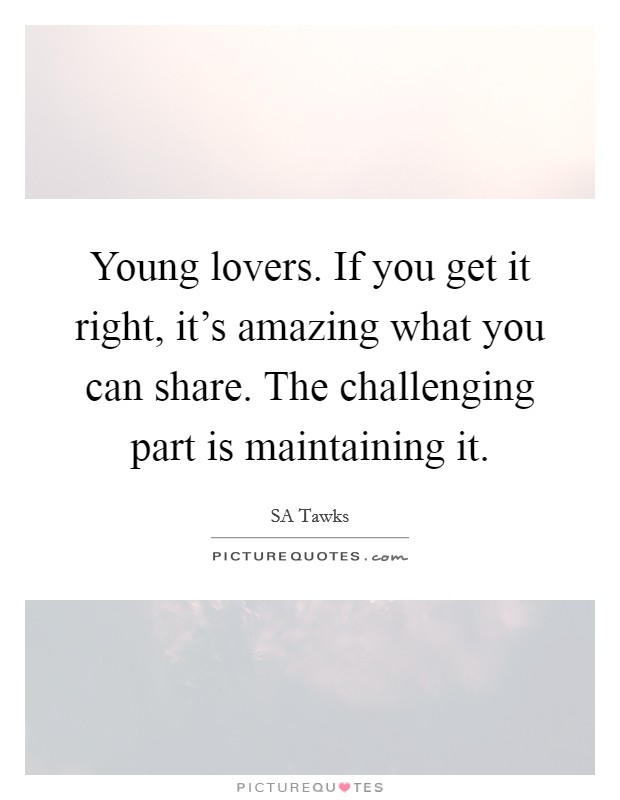Young lovers. If you get it right, it's amazing what you can share. The challenging part is maintaining it. Picture Quote #1