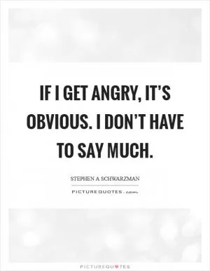 If I get angry, it’s obvious. I don’t have to say much Picture Quote #1