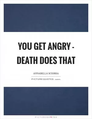 You get angry - death does that Picture Quote #1