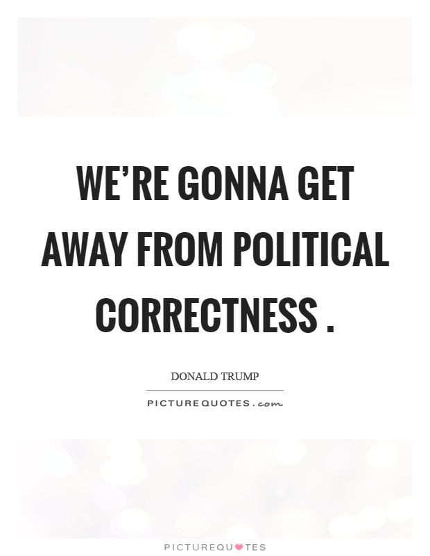We're gonna get away from political correctness . Picture Quote #1
