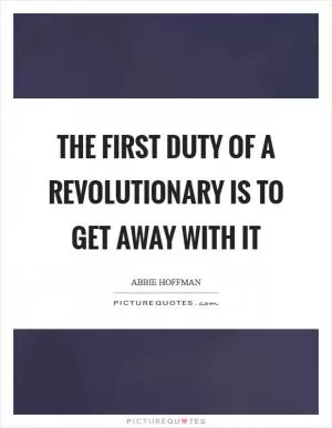 The first duty of a revolutionary is to get away with it Picture Quote #1