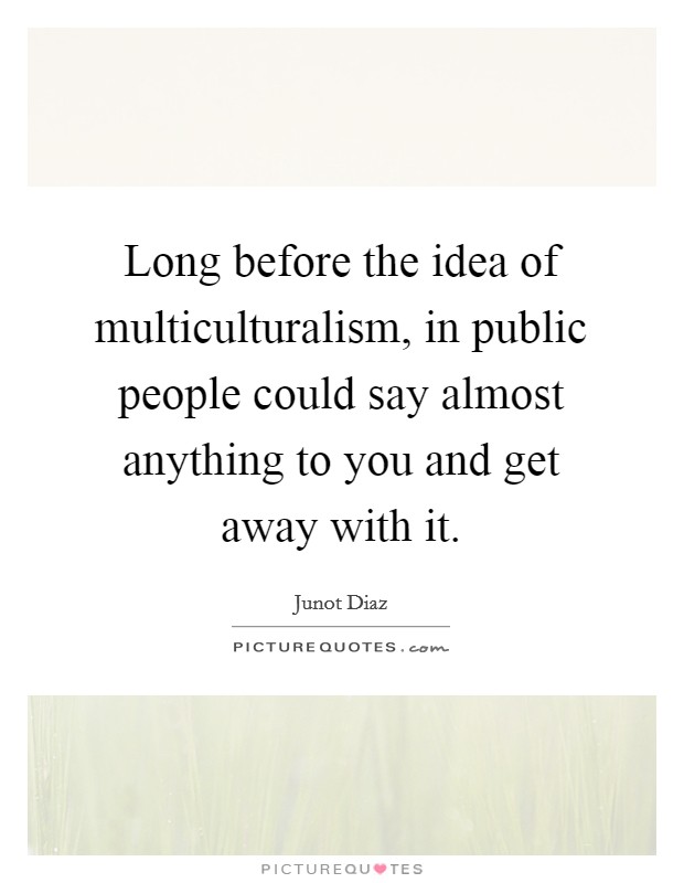 Long before the idea of multiculturalism, in public people could say almost anything to you and get away with it. Picture Quote #1