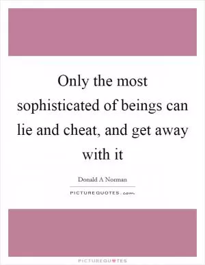 Only the most sophisticated of beings can lie and cheat, and get away with it Picture Quote #1