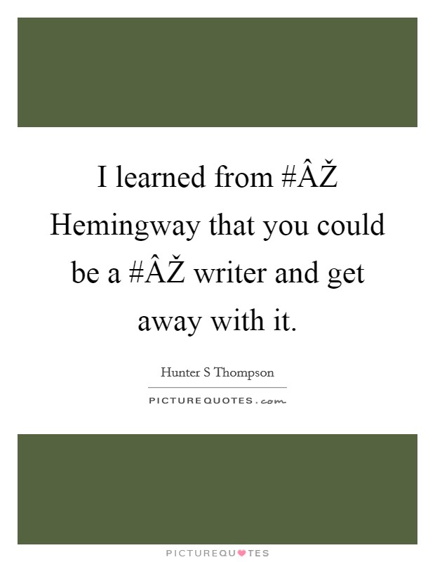 I learned from #ÂŽ Hemingway that you could be a #ÂŽ writer and get away with it. Picture Quote #1