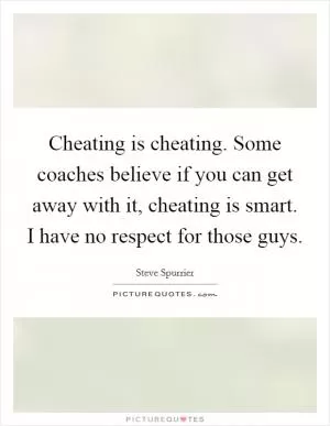 Cheating is cheating. Some coaches believe if you can get away with it, cheating is smart. I have no respect for those guys Picture Quote #1