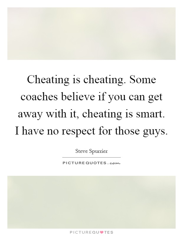 Cheating is cheating. Some coaches believe if you can get away with it, cheating is smart. I have no respect for those guys. Picture Quote #1