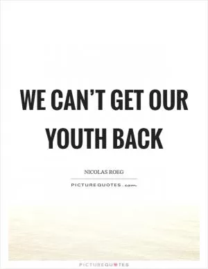 We can’t get our youth back Picture Quote #1
