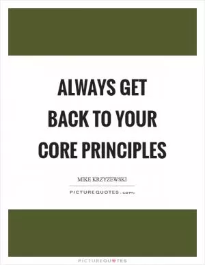 Always get back to your core principles Picture Quote #1