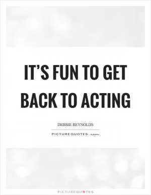 It’s fun to get back to acting Picture Quote #1