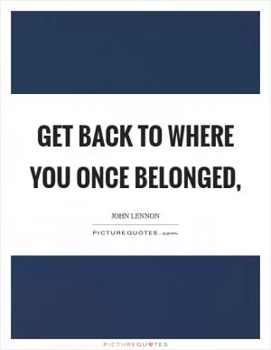 Get back to where you once belonged, Picture Quote #1