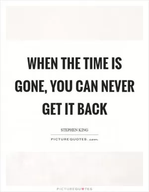 When the time is gone, you can never get it back Picture Quote #1