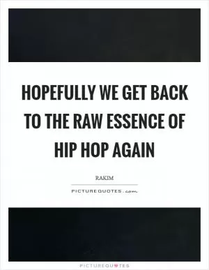 Hopefully we get back to the raw essence of hip hop again Picture Quote #1