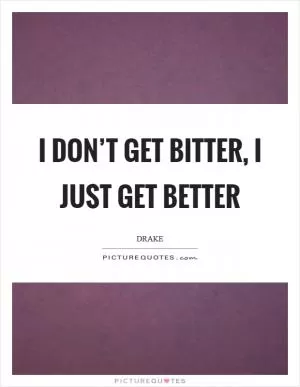 I don’t get bitter, I just get better Picture Quote #1