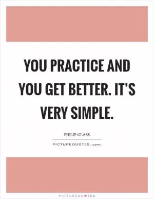 You practice and you get better. It’s very simple Picture Quote #1