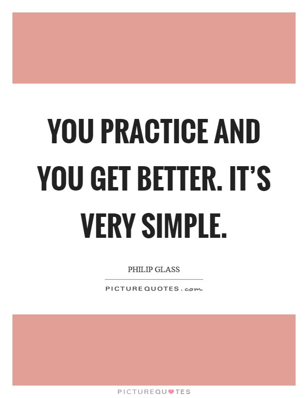 You practice and you get better. It's very simple. Picture Quote #1