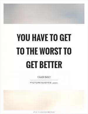 You have to get to the worst to get better Picture Quote #1