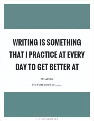 Writing is something that I practice at every day to get better at Picture Quote #1