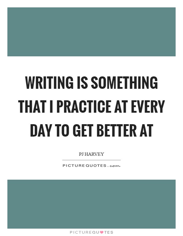 Writing is something that I practice at every day to get better at Picture Quote #1