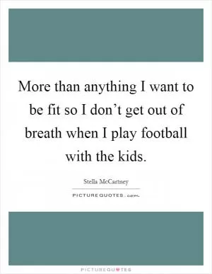 More than anything I want to be fit so I don’t get out of breath when I play football with the kids Picture Quote #1