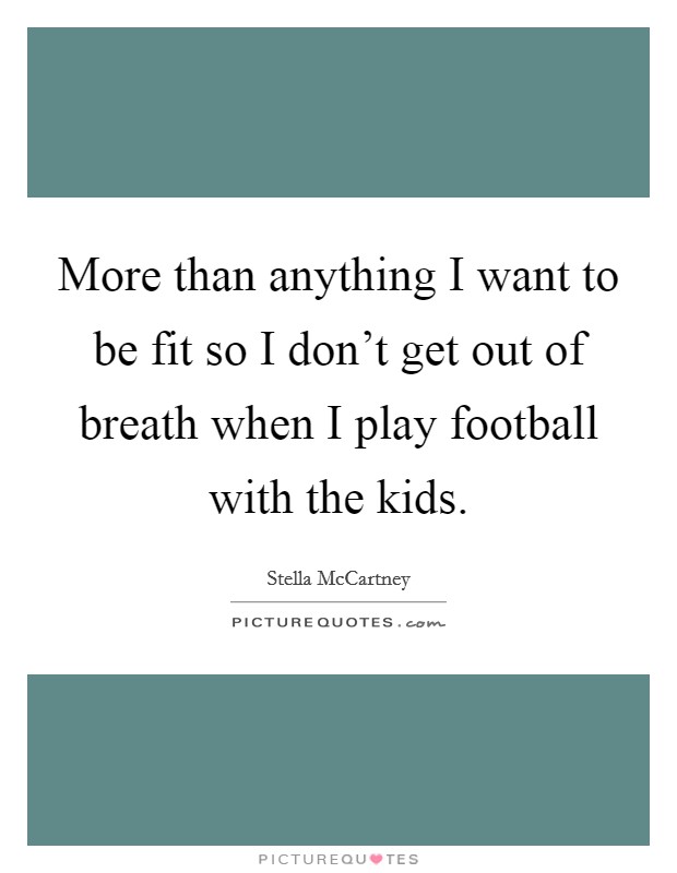 More than anything I want to be fit so I don't get out of breath when I play football with the kids. Picture Quote #1