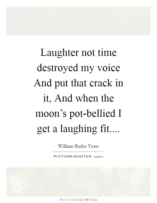 Laughter not time destroyed my voice And put that crack in it, And when the moon's pot-bellied I get a laughing fit.... Picture Quote #1
