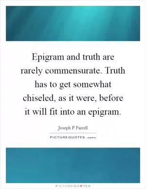 Epigram and truth are rarely commensurate. Truth has to get somewhat chiseled, as it were, before it will fit into an epigram Picture Quote #1