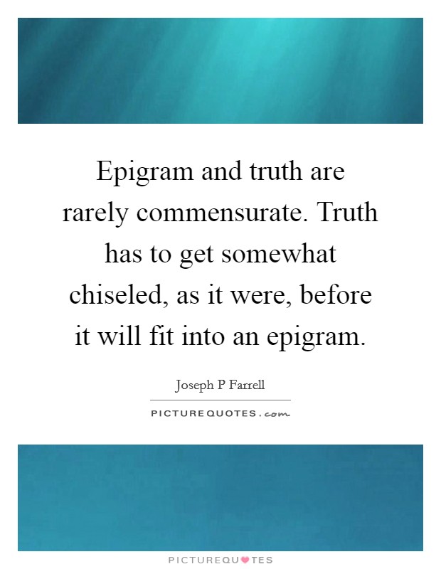 Epigram and truth are rarely commensurate. Truth has to get somewhat chiseled, as it were, before it will fit into an epigram. Picture Quote #1