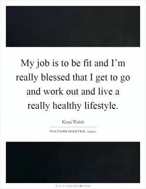 My job is to be fit and I’m really blessed that I get to go and work out and live a really healthy lifestyle Picture Quote #1