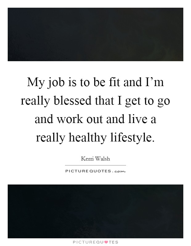 My job is to be fit and I'm really blessed that I get to go and work out and live a really healthy lifestyle. Picture Quote #1