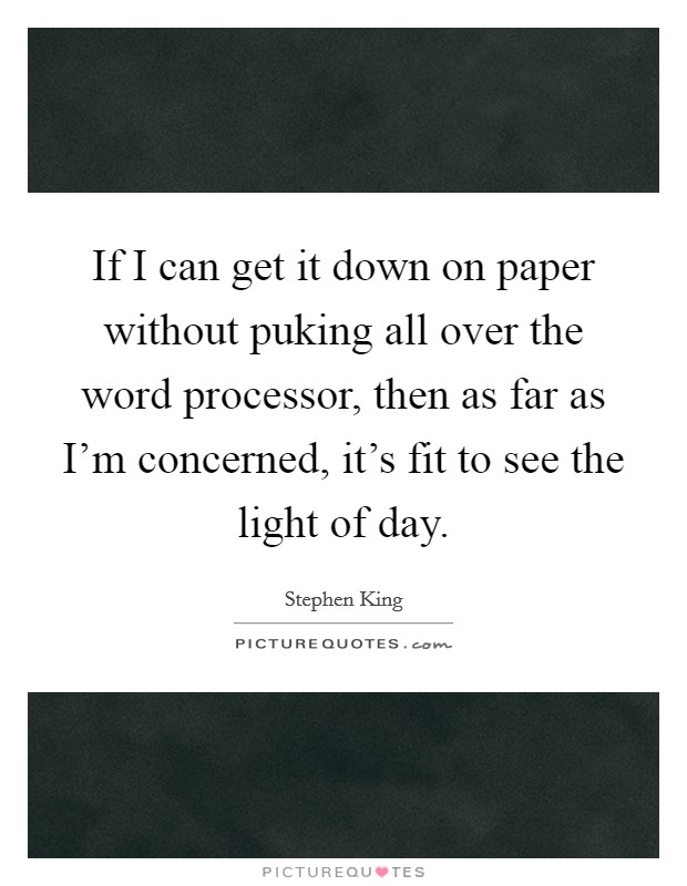 If I can get it down on paper without puking all over the word processor, then as far as I'm concerned, it's fit to see the light of day. Picture Quote #1
