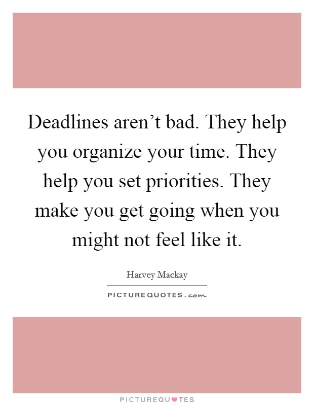 Deadlines aren't bad. They help you organize your time. They help you set priorities. They make you get going when you might not feel like it. Picture Quote #1