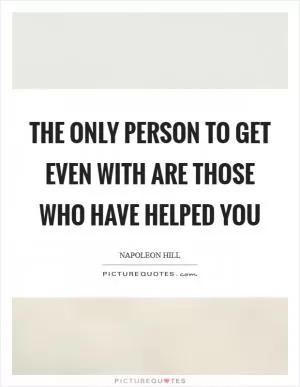 The only person to get even with are those who have helped you Picture Quote #1