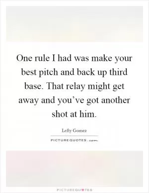 One rule I had was make your best pitch and back up third base. That relay might get away and you’ve got another shot at him Picture Quote #1